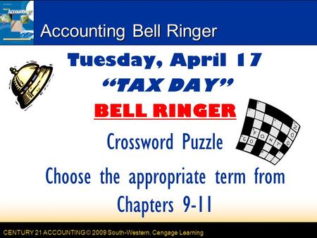 CENTURY 21 ACCOUNTING © 2009 South-Western, Cengage Learning Accounting Bell Ringer Tuesday, April 17 “TAX DAY” BELL RINGER Crossword Puzzle Choose the.