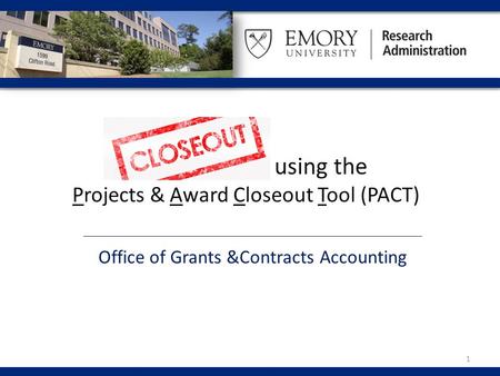 Using the Projects & Award Closeout Tool (PACT) Office of Grants &Contracts Accounting 1.
