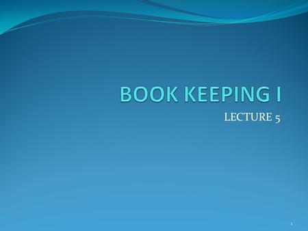BOOK KEEPING I LECTURE 5.