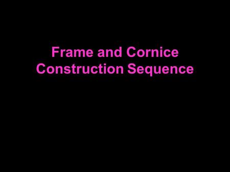 Frame and Cornice Construction Sequence. Top Plate Double Plate Wall Stud (top half) Corner Post Frame and Cornice Construction Sequence Walls & Partitions.