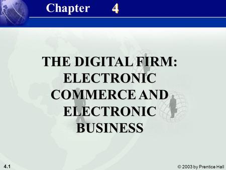 4.1 © 2003 by Prentice Hall 4 4 THE DIGITAL FIRM: ELECTRONIC COMMERCE AND ELECTRONIC BUSINESS Chapter.