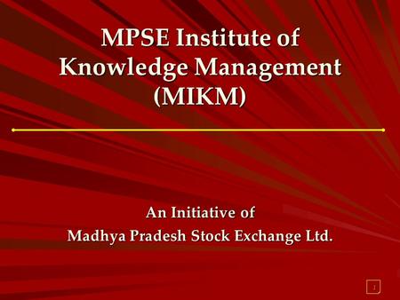 1 MPSE Institute of Knowledge Management (MIKM) An Initiative of Madhya Pradesh Stock Exchange Ltd.