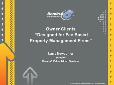 Owner Clients “Designed for Fee Based Property Management Firms” © 2009 Domin-8 Enterprise Solutions LLC. All rights reserved. Larry Newcomer Director.