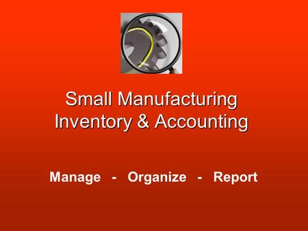 Small Manufacturing Inventory & Accounting Manage - Organize - Report.