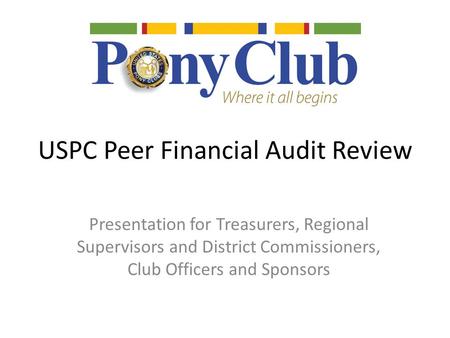 USPC Peer Financial Audit Review Presentation for Treasurers, Regional Supervisors and District Commissioners, Club Officers and Sponsors.