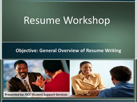 Resume Workshop Objective: General Overview of Resume Writing Presented by: HCC Student Support Services.