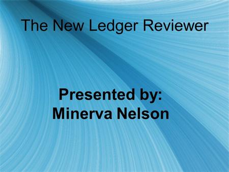 The New Ledger Reviewer Presented by: Minerva Nelson Presented by: Minerva Nelson.
