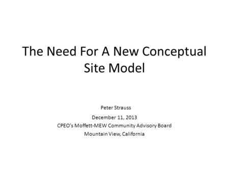 The Need For A New Conceptual Site Model Peter Strauss December 11, 2013 CPEO’s Moffett-MEW Community Advisory Board Mountain View, California.