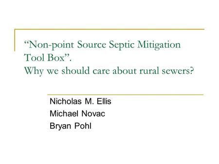 “Non-point Source Septic Mitigation Tool Box”. Why we should care about rural sewers? Nicholas M. Ellis Michael Novac Bryan Pohl.