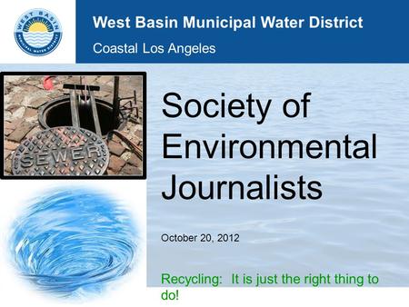 Society of Environmental Journalists October 20, 2012 Recycling: It is just the right thing to do! West Basin Municipal Water District Coastal Los Angeles.