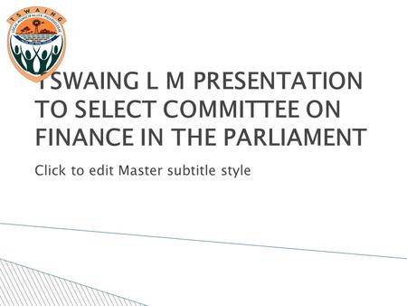 Click to edit Master subtitle style 11/25/11 TSWAING L M PRESENTATION TO SELECT COMMITTEE ON FINANCE IN THE PARLIAMENT.