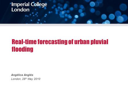 Real-time forecasting of urban pluvial flooding Angélica Anglés London, 28 th May 2010.
