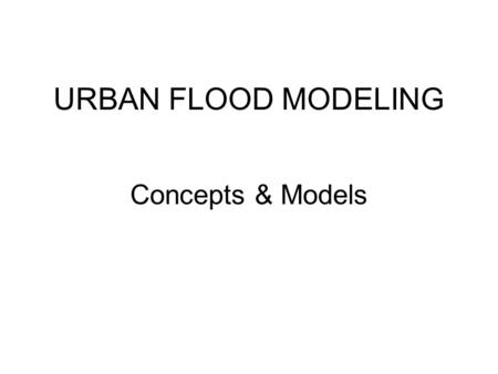 URBAN FLOOD MODELING Concepts & Models. 2 Different Approaches For Modeling an Urban Flood Hydrological Approach Objective is to generate a storm hydrograph.