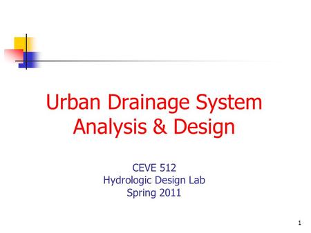 1 Urban Drainage System Analysis & Design CEVE 512 Hydrologic Design Lab Spring 2011.