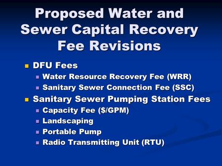 Proposed Water and Sewer Capital Recovery Fee Revisions DFU Fees DFU Fees Water Resource Recovery Fee (WRR) Water Resource Recovery Fee (WRR) Sanitary.