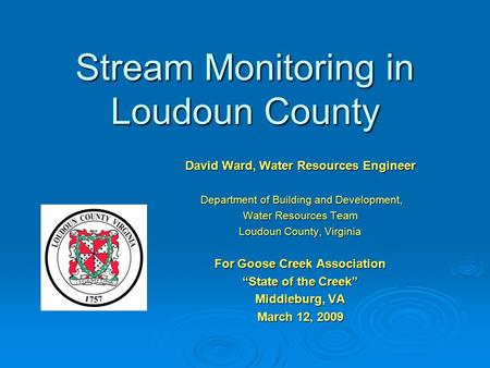 Stream Monitoring in Loudoun County David Ward, Water Resources Engineer Department of Building and Development, Department of Building and Development,