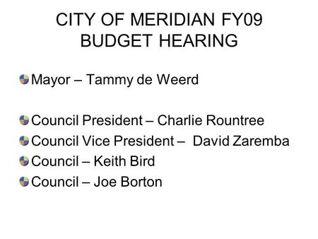 CITY OF MERIDIAN FY09 BUDGET HEARING Mayor – Tammy de Weerd Council President – Charlie Rountree Council Vice President – David Zaremba Council – Keith.