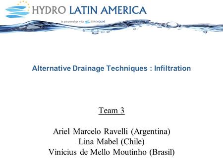 Alternative Drainage Techniques : Infiltration Team 3 Ariel Marcelo Ravelli (Argentina) Lina Mabel (Chile) Vinícius de Mello Moutinho (Brasil)