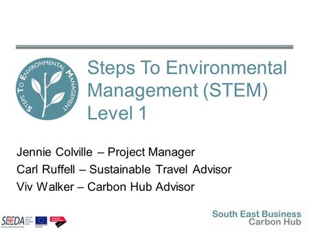 Jennie Colville – Project Manager Carl Ruffell – Sustainable Travel Advisor Viv Walker – Carbon Hub Advisor Steps To Environmental Management (STEM) Level.
