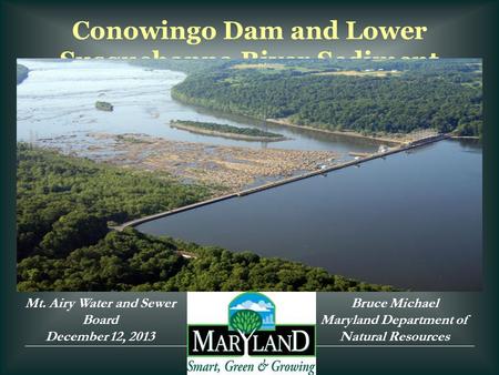 Conowingo Dam and Lower Susquehanna River Sediment Mt. Airy Water and Sewer Board December 12, 2013 Bruce Michael Maryland Department of Natural Resources.