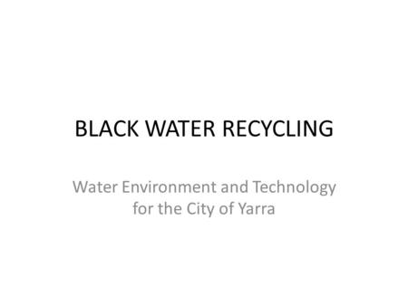 BLACK WATER RECYCLING Water Environment and Technology for the City of Yarra.