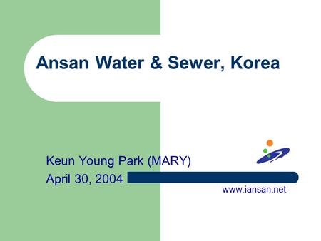 Ansan Water & Sewer, Korea Keun Young Park (MARY) April 30, 2004 www.iansan.net.