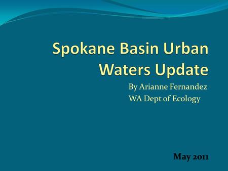 By Arianne Fernandez WA Dept of Ecology. 2007 Urban Waters Initiative Spokane River Increased focus of Ecology resources on three Urban Water areas …to.