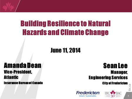 1 Amanda Dean Vice-President, Atlantic Insurance Bureau of Canada Sean Lee Manager, Engineering Services City of Fredericton Building Resilience to Natural.