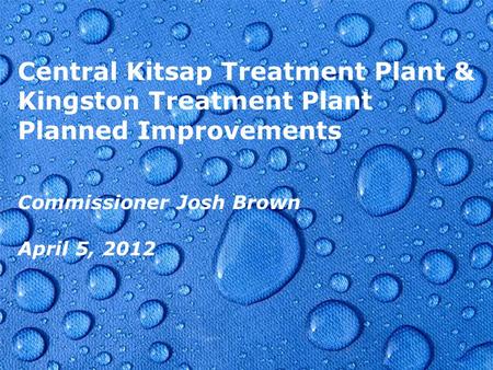 Page 1 Central Kitsap Treatment Plant & Kingston Treatment Plant Planned Improvements Commissioner Josh Brown April 5, 2012.