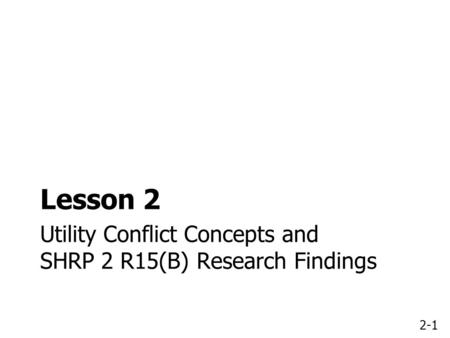2-1 Utility Conflict Concepts and SHRP 2 R15(B) Research Findings Lesson 2.