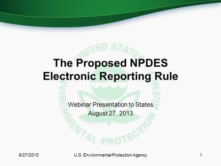 The Proposed NPDES Electronic Reporting Rule Webinar Presentation to States August 27, 2013 1U.S. Environmental Protection Agency8/27/2013.