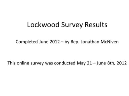 Lockwood Survey Results Completed June 2012 – by Rep. Jonathan McNiven This online survey was conducted May 21 – June 8th, 2012.
