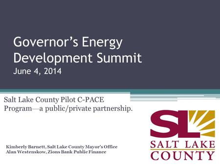 Governor’s Energy Development Summit June 4, 2014 Salt Lake County Pilot C-PACE Program — a public/private partnership. Kimberly Barnett, Salt Lake County.
