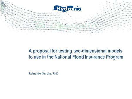 Reinaldo Garcia, PhD A proposal for testing two-dimensional models to use in the National Flood Insurance Program.