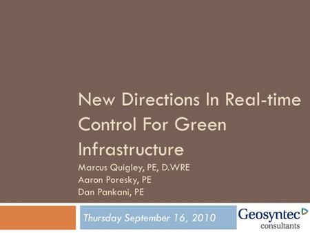 New Directions In Real-time Control For Green Infrastructure Marcus Quigley, PE, D.WRE Aaron Poresky, PE Dan Pankani, PE Thursday September 16, 2010.