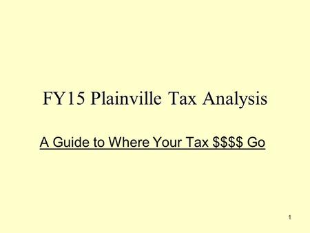 1 FY15 Plainville Tax Analysis A Guide to Where Your Tax $$$$ Go.