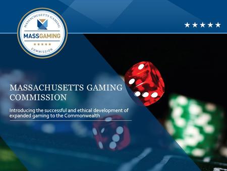 MASSACHUSETTS GAMING COMMISSION Introducing the successful and ethical development of expanded gaming to the Commonwealth.