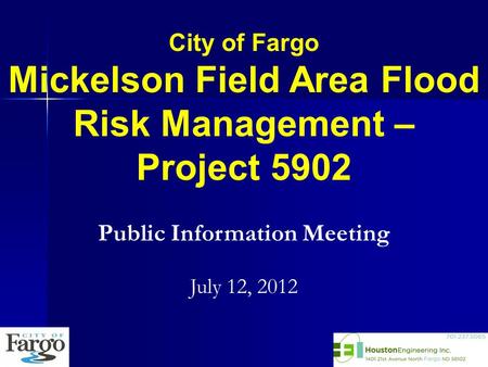 City of Fargo Mickelson Field Area Flood Risk Management – Project 5902 Public Information Meeting July 12, 2012.