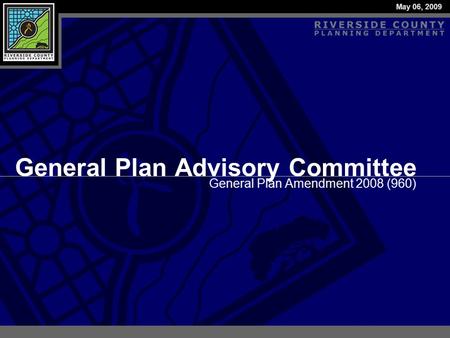 General Plan Amendment 2008 (960) General Plan Advisory Committee May 06, 2009.