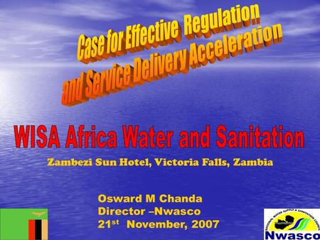 Osward M Chanda Director –Nwasco 21 st November, 2007 Zambezi Sun Hotel, Victoria Falls, Zambia.