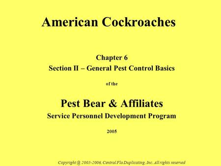 American Cockroaches Chapter 6 Section II – General Pest Control Basics of the Pest Bear & Affiliates Service Personnel Development Program 2005 Copyright.