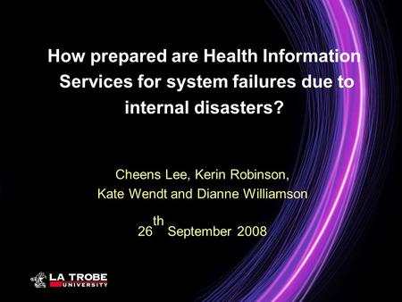How prepared are Health Information Services for system failures due to internal disasters? Cheens Lee, Kerin Robinson, Kate Wendt and Dianne Williamson.