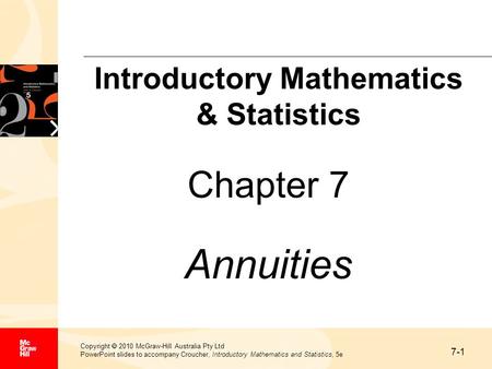 7-1 Copyright  2010 McGraw-Hill Australia Pty Ltd PowerPoint slides to accompany Croucher, Introductory Mathematics and Statistics, 5e Chapter 7 Annuities.