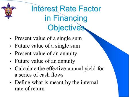 Interest Rate Factor in Financing Objectives Present value of a single sum Future value of a single sum Present value of an annuity Future value of an.