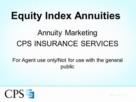 Equity Index Annuities Annuity Marketing CPS INSURANCE SERVICES For Agent use only/Not for use with the general public.