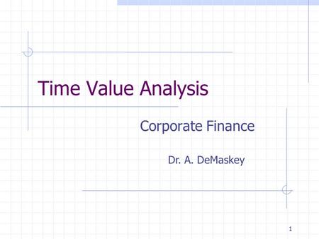 1 Time Value Analysis Corporate Finance Dr. A. DeMaskey.