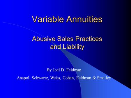 Variable Annuities Abusive Sales Practices and Liability By Joel D. Feldman Anapol, Schwartz, Weiss, Cohan, Feldman & Smalley.