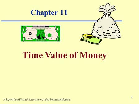 1 Chapter 11 Time Value of Money Adapted from Financial Accounting 4e by Porter and Norton.