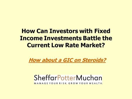 How Can Investors with Fixed Income Investments Battle the Current Low Rate Market? How about a GIC on Steroids?