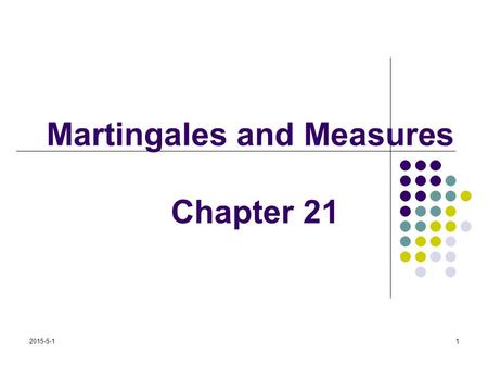 2015-5-11 Martingales and Measures Chapter 21. 2015-5-12 Derivatives Dependent on a Single Underlying Variable.